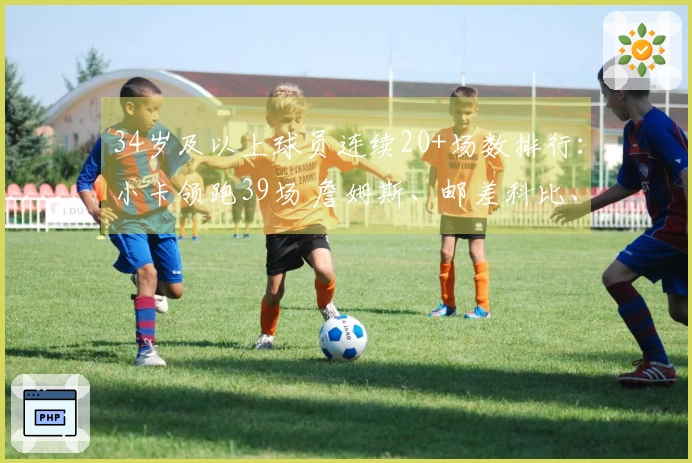 34岁及以上球员连续20+场数排行：小卡领跑39场 詹姆斯、邮差科比、杜兰特、库里均上榜