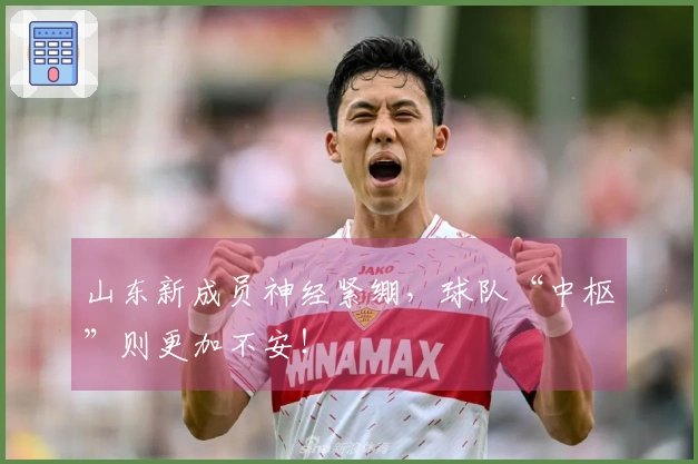 山东新成员神经紧绷，球队“中枢”则更加不安！