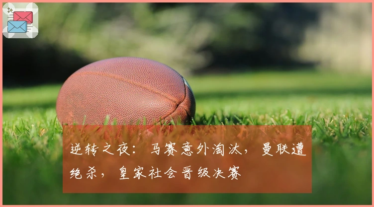 逆转之夜：马赛意外淘汰，曼联遭绝杀，皇家社会晋级决赛