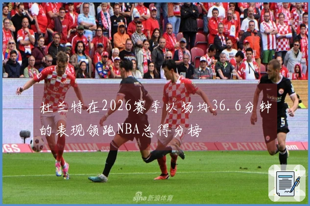杜兰特在2026赛季以场均36.6分钟的表现领跑NBA总得分榜