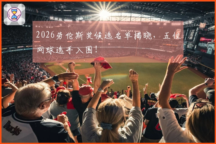 2026劳伦斯奖候选名单揭晓，五位网球选手入围！