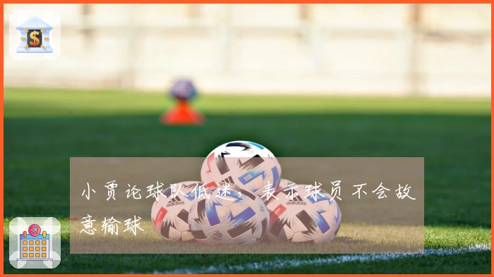 小贾论球队低迷，表示球员不会故意输球