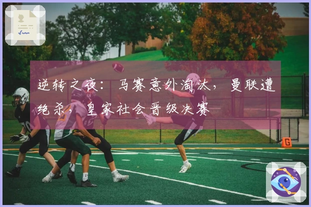 逆转之夜：马赛意外淘汰，曼联遭绝杀，皇家社会晋级决赛