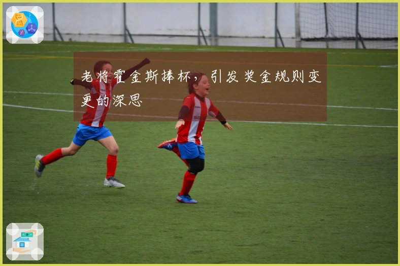 老将霍金斯捧杯，引发奖金规则变更的深思