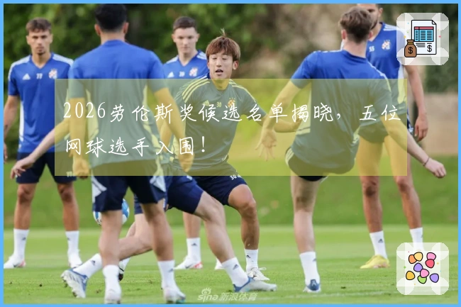 2026劳伦斯奖候选名单揭晓，五位网球选手入围！
