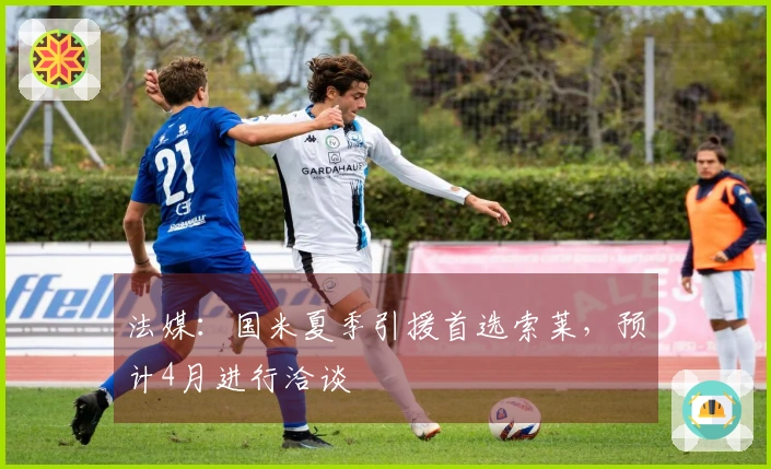 法媒：国米夏季引援首选索莱，预计4月进行洽谈
