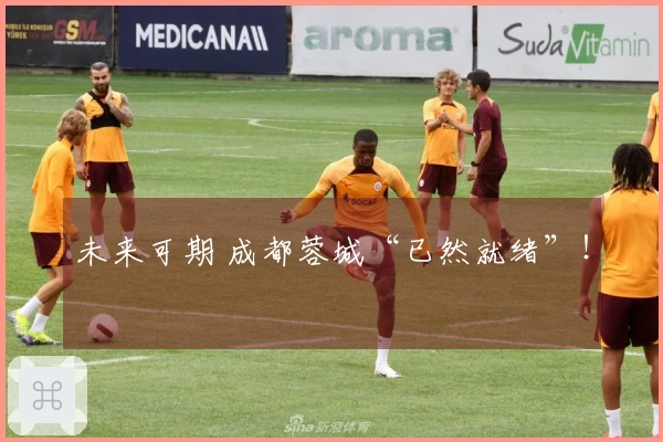 未来可期 成都蓉城“已然就绪”！