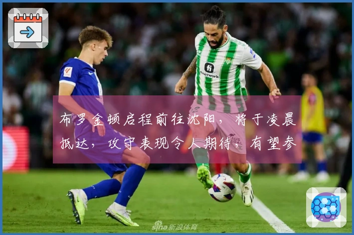 布罗金顿启程前往沈阳，将于凌晨抵达，攻守表现令人期待，有望参加后续的热身赛