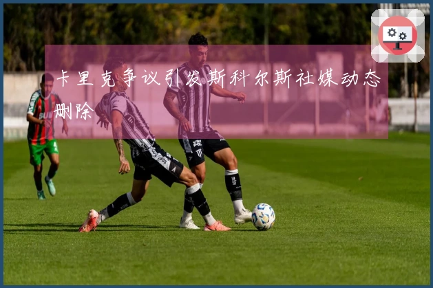 卡里克争议引发斯科尔斯社媒动态删除