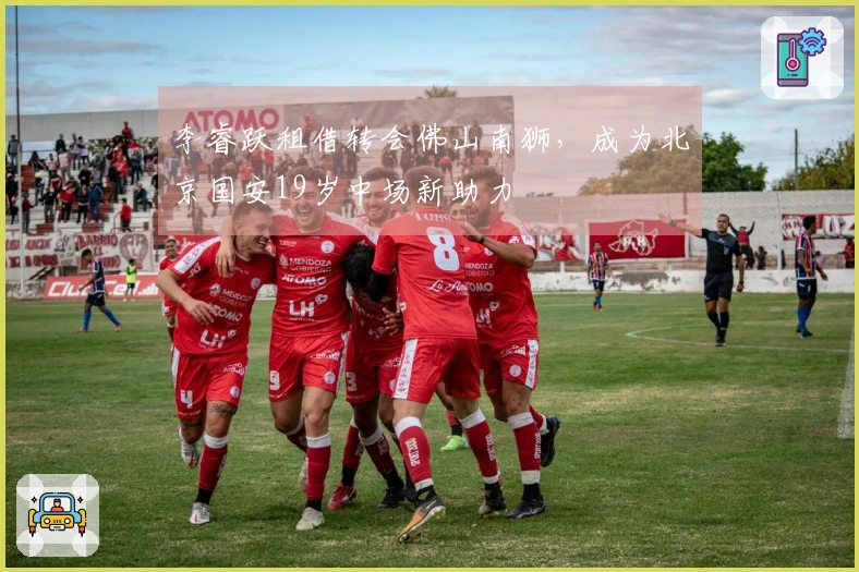 李睿跃租借转会佛山南狮，成为北京国安19岁中场新助力