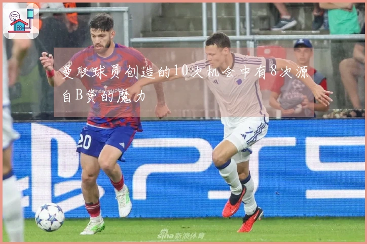 曼联球员创造的10次机会中有8次源自B费的魔力