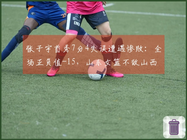 张子宇首秀7分4失误遭遇惨败：全场正负值-15，山东女篮不敌山西